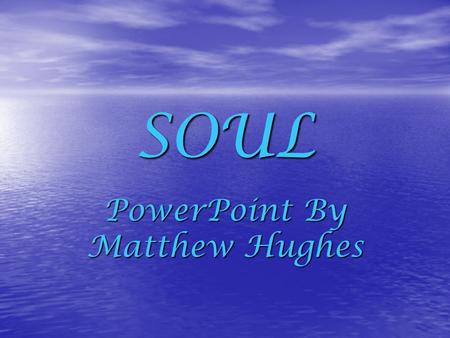 SOUL PowerPoint By Matthew Hughes The soul Christians believe that everyone has a soul, it is inside you but you cannot see it. They believe that the.