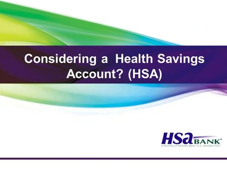 Considering a Health Savings Account? (HSA). Who is Eligible for an HSA? Not covered by any other non HSA-compatible health plan Not claimed as a dependent.