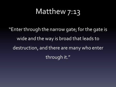 Matthew 7:13 “Enter through the narrow gate; for the gate is wide and the way is broad that leads to destruction, and there are many who enter through.