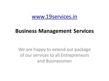 Www.19services.in www.19services.in Business Management Services We are happy to extend our package of our services to all Entrepreneurs and Businessmen.