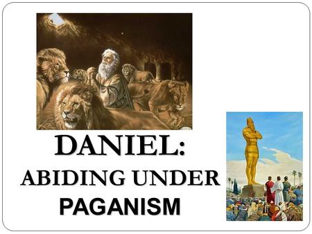 DANIEL: ABIDING UNDER PAGANISM. Daniel: Abiding Under Paganism I.Introduction A. What? B. Why? (Relevance) C. Terms II.Historical Contexts A. Biblical.