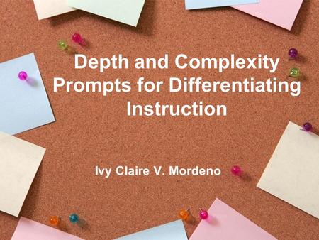 Depth and Complexity Prompts for Differentiating Instruction Ivy Claire V. Mordeno.