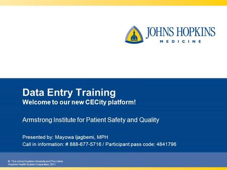 © The Johns Hopkins University and The Johns Hopkins Health System Corporation, 2011 Data Entry Training Welcome to our new CECity platform! Armstrong.