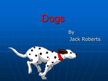 Dogs By By Jack Roberts There are a lot of different breeds. How do I put them into categories? You can categorise dogs into their groups. They are: