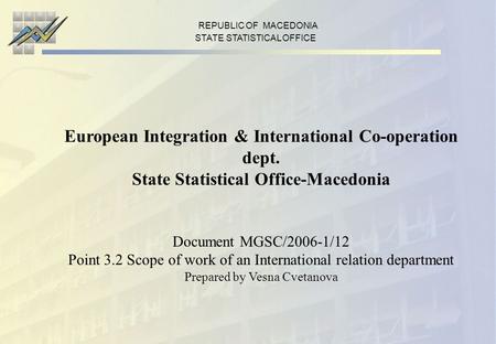 REPUBLIC OF MACEDONIA STATE STATISTICAL OFFICE European Integration & International Co-operation dept. State Statistical Office-Macedonia Document MGSC/2006-1/12.