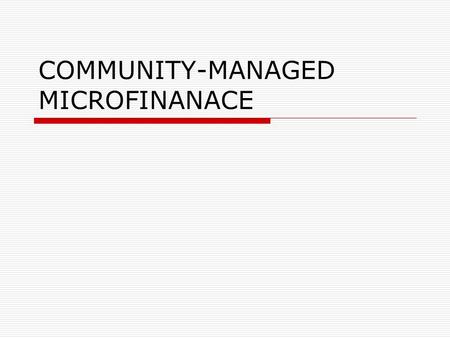 COMMUNITY-MANAGED MICROFINANACE.  A CMMFI is self-managed and independent  A CMMFI is a small-scale community- based institution that mobilises and.