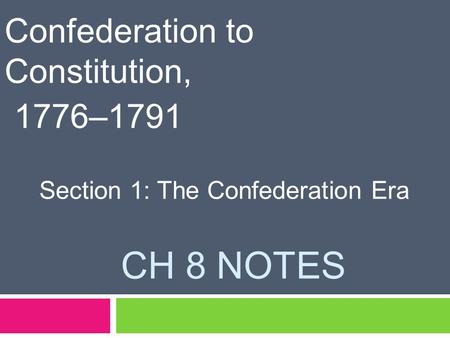 CH 8 NOTES Confederation to Constitution, 1776–1791 Section 1: The Confederation Era.