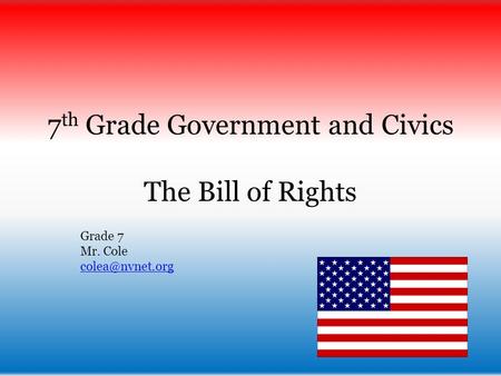 7 th Grade Government and Civics The Bill of Rights Grade 7 Mr. Cole