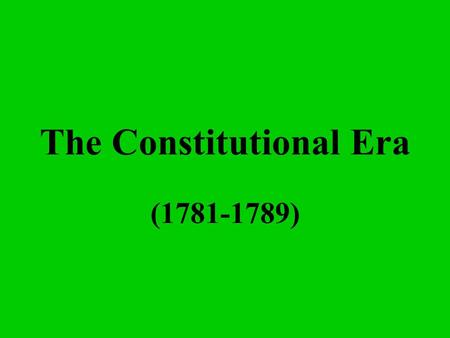 The Constitutional Era (1781-1789) What is a republic? A representative democracy.