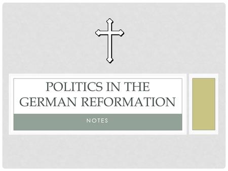 NOTES POLITICS IN THE GERMAN REFORMATION. From the beginning Luther’s movement was tied to politics. He believed the state was called by God to maintain.