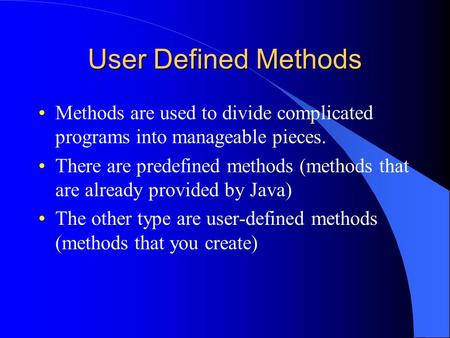 User Defined Methods Methods are used to divide complicated programs into manageable pieces. There are predefined methods (methods that are already provided.