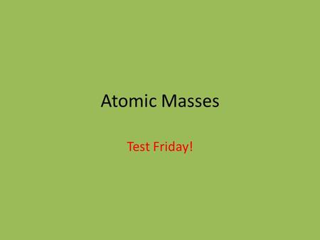 Atomic Masses Test Friday!. Atomic Mass is an average (decimal) An average of known isotopes for an element The atomic mass of an element is closest to.