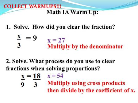 Math IA Warm Up: 1.Solve. How did you clear the fraction? x = 9x = 27 3Multiply by the denominator 2. Solve. What process do you use to clear fractions.