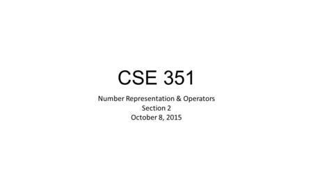 CSE 351 Number Representation & Operators Section 2 October 8, 2015.
