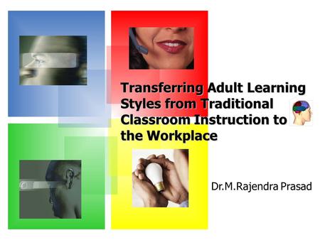 Dr.M.Rajendra Prasad Transferring Adult Learning Styles from Traditional Classroom Instruction to the Workplace.