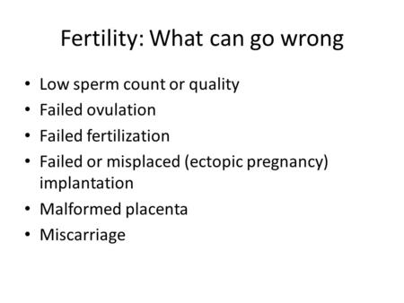 Fertility: What can go wrong Low sperm count or quality Failed ovulation Failed fertilization Failed or misplaced (ectopic pregnancy) implantation Malformed.