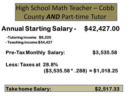 High School Math Teacher – Cobb County AND Part-time Tutor Annual Starting Salary - $42,427.00 -Tutoring income $8,320 - Teaching income $34,427 Pre-Tax.