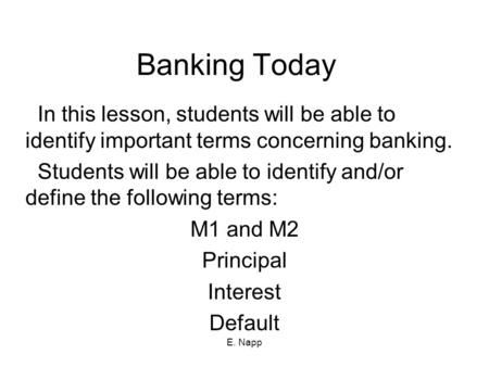 E. Napp Banking Today In this lesson, students will be able to identify important terms concerning banking. Students will be able to identify and/or define.