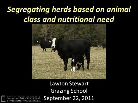 Segregating herds based on animal class and nutritional need Lawton Stewart Grazing School September 22, 2011.