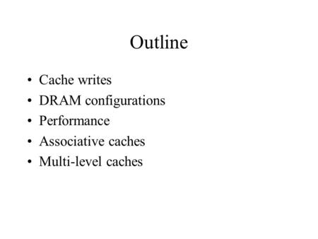Outline Cache writes DRAM configurations Performance Associative caches Multi-level caches.
