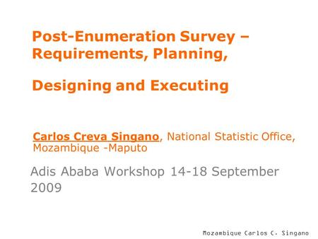 Mozambique Carlos C. Singano Post-Enumeration Survey – Requirements, Planning, Designing and Executing Adis Ababa Workshop 14-18 September 2009 Carlos.