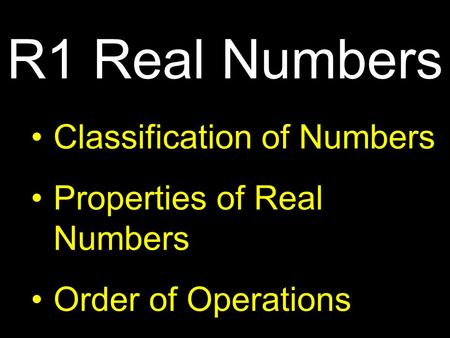 Classification of Numbers Properties of Real Numbers Order of Operations R1 Real Numbers.