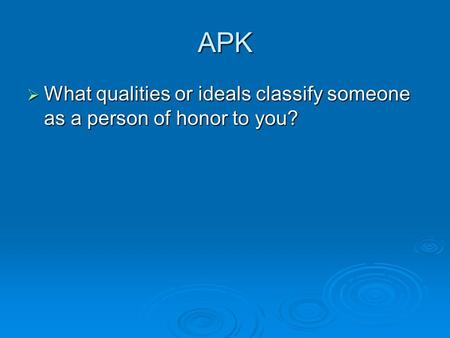 APK  What qualities or ideals classify someone as a person of honor to you?
