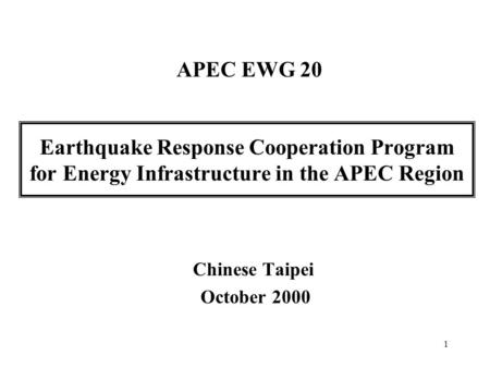 1 Earthquake Response Cooperation Program for Energy Infrastructure in the APEC Region Chinese Taipei October 2000 APEC EWG 20.