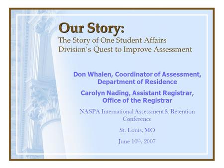 Our Story: Our Story: The Story of One Student Affairs Division’s Quest to Improve Assessment Don Whalen, Coordinator of Assessment, Department of Residence.