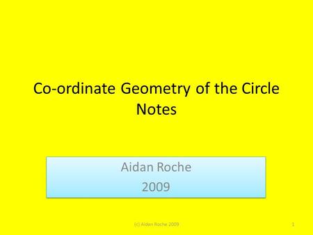Co-ordinate Geometry of the Circle Notes Aidan Roche 2009 Aidan Roche 2009 1(c) Aidan Roche 2009.