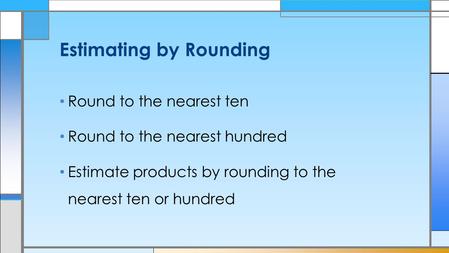 Round to the nearest ten Round to the nearest hundred Estimate products by rounding to the nearest ten or hundred Estimating by Rounding.