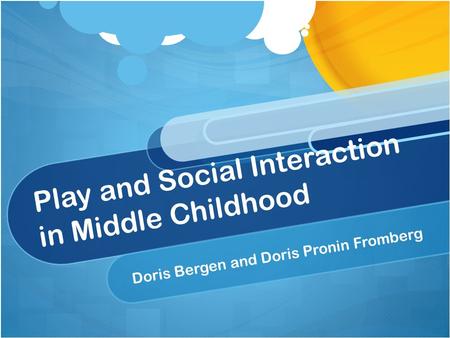 Play and Social Interaction in Middle Childhood Doris Bergen and Doris Pronin Fromberg.