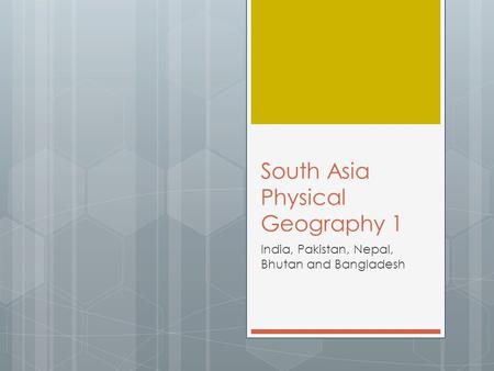 South Asia Physical Geography 1 India, Pakistan, Nepal, Bhutan and Bangladesh.