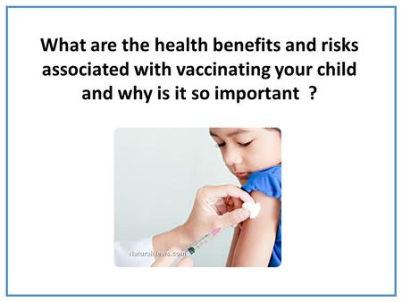 What are the health benefits and risks associated with vaccinating your child and why is it so important ?