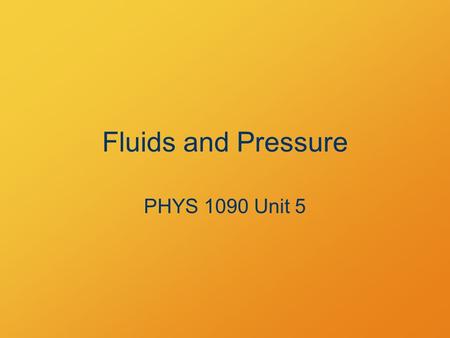 Fluids and Pressure PHYS 1090 Unit 5.
