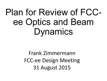 Plan for Review of FCC- ee Optics and Beam Dynamics Frank Zimmermann FCC-ee Design Meeting 31 August 2015.