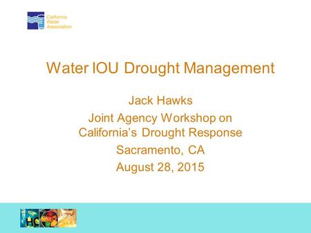 Working together. Achieving results. Water IOU Drought Management Jack Hawks Joint Agency Workshop on California’s Drought Response Sacramento, CA August.