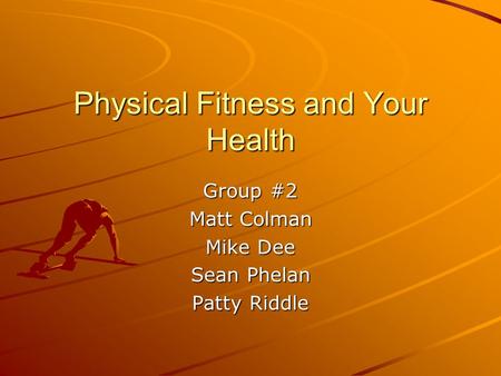 Physical Fitness and Your Health Group #2 Matt Colman Mike Dee Sean Phelan Patty Riddle.