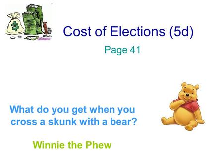 Cost of Elections (5d) Page 41 What do you get when you cross a skunk with a bear? Winnie the Phew.