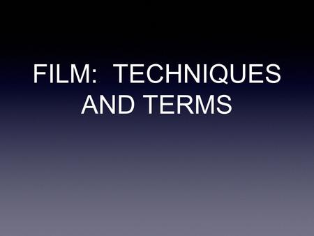 FILM: TECHNIQUES AND TERMS. The Shot The Shot is the picture on the screen it is a single, uninterrupted piece of film it is the image seen on screen.