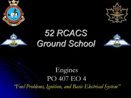 52 RCACS Ground School Engines PO 407 EO 4 “Fuel Problems, Ignition, and Basic Electrical System”
