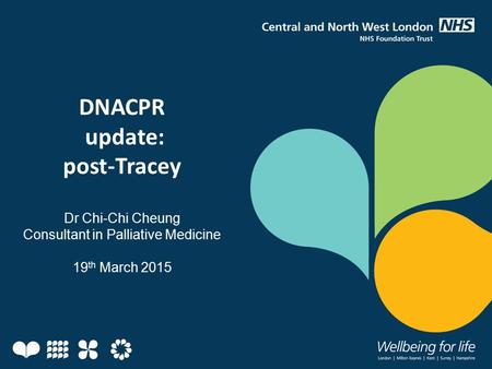 DNACPR update: post-Tracey Dr Chi-Chi Cheung Consultant in Palliative Medicine 19 th March 2015.
