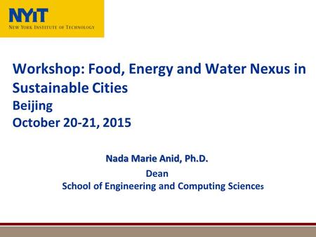 Workshop: Food, Energy and Water Nexus in Sustainable Cities Beijing October 20-21, 2015 Nada Marie Anid, Ph.D. Dean School of Engineering and Computing.