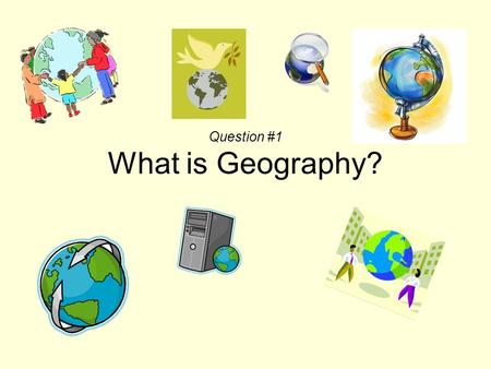 Question #1 What is Geography?. Geography is more than just maps!