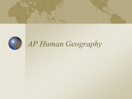AP Human Geography Course Outline Geography: Its Nature and Perspectives 5-10% Population: 13-17% Cultural Patterns and Processes: 13-17% Political Organization.