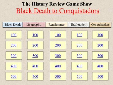100 200 300 400 500 100 200 300 400 500 100 200 300 400 500 The History Review Game Show 100 200 300 400 500 100 200 300 400 500 Black DeathGeographyRenaissanceExplorationConquistadors.