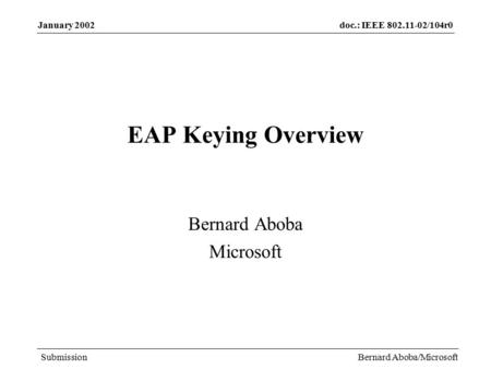 Doc.: IEEE 802.11-02/104r0 Submission January 2002 Bernard Aboba/Microsoft EAP Keying Overview Bernard Aboba Microsoft.