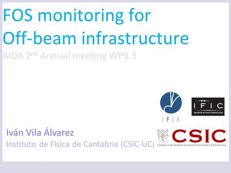 FOS monitoring for Off-beam infrastructure AIDA 2 nd Annual meeting WP9.3 Iván Vila Álvarez Instituto de Física de Cantabria (CSIC-UC )
