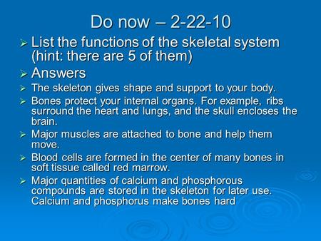 Do now – 2-22-10  List the functions of the skeletal system (hint: there are 5 of them)  Answers  The skeleton gives shape and support to your body.