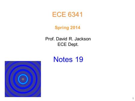 Prof. David R. Jackson ECE Dept. Spring 2014 Notes 19 ECE 6341 1.